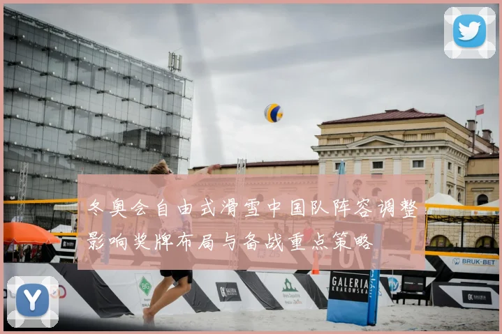 冬奥会自由式滑雪中国队阵容调整影响奖牌布局与备战重点策略