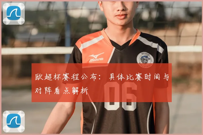 欧超杯赛程公布：具体比赛时间与对阵看点解析