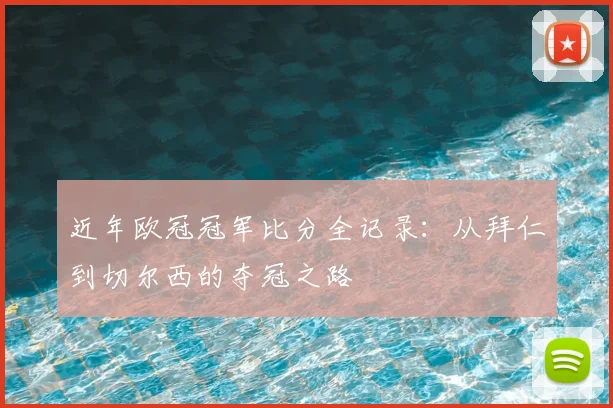 近年欧冠冠军比分全记录：从拜仁到切尔西的夺冠之路