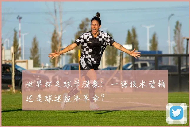 世界杯足球币现象:一场技术营销还是球迷经济革命?
