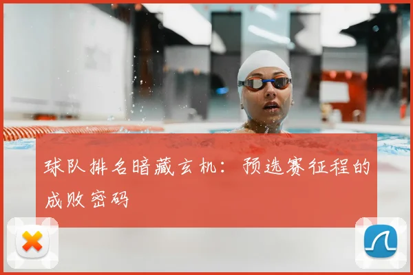 球队排名暗藏玄机:预选赛征程的成败密码