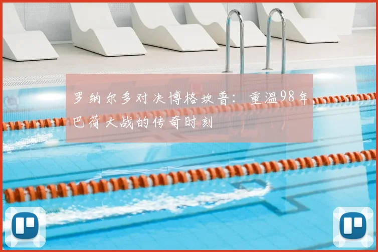 罗纳尔多对决博格坎普：重温98年巴荷大战的传奇时刻