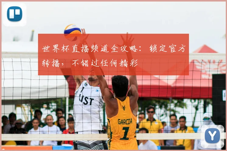 世界杯直播频道全攻略：锁定官方转播，不错过任何精彩
