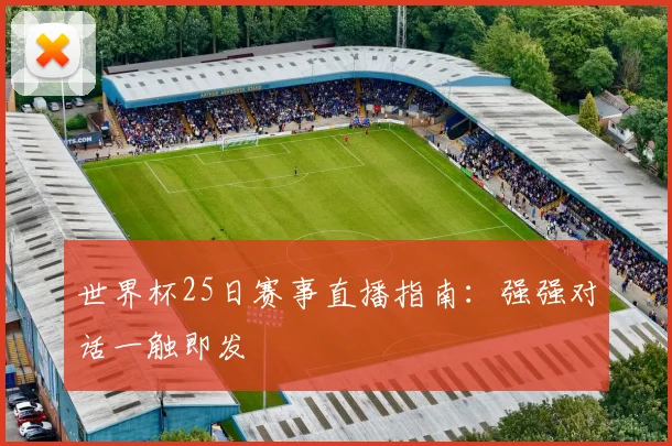 世界杯25日赛事直播指南:强强对话一触即发