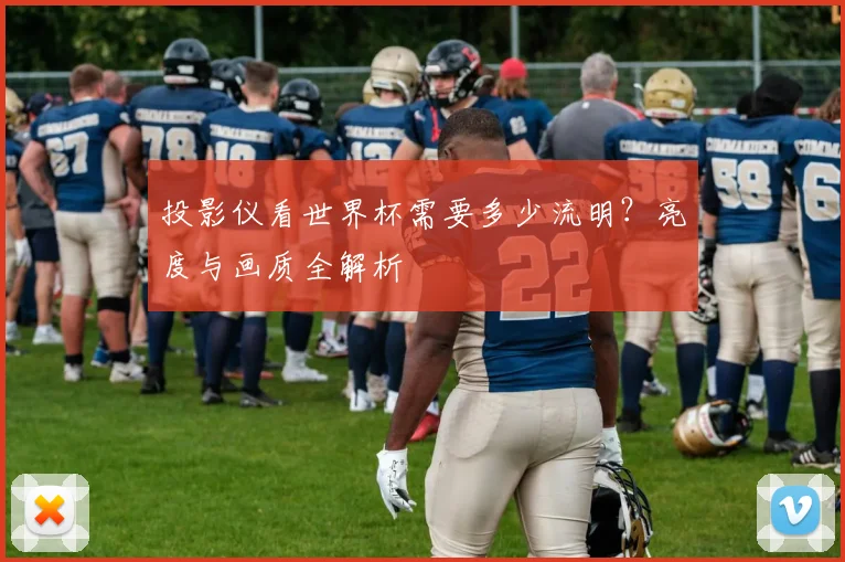 投影仪看世界杯需要多少流明？亮度与画质全解析
