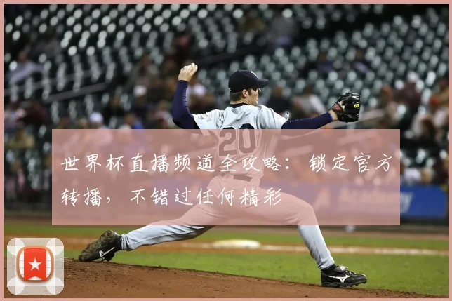 世界杯直播频道全攻略：锁定官方转播，不错过任何精彩