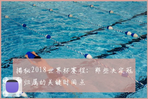 揭秘2018世界杯赛程:那些决定冠军归属的关键时间点