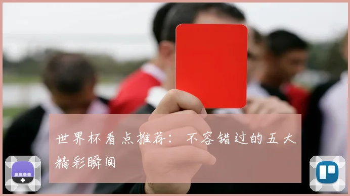 世界杯看点推荐：不容错过的五大精彩瞬间