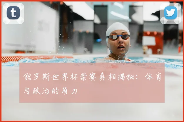 俄罗斯世界杯禁赛真相揭秘：体育与政治的角力