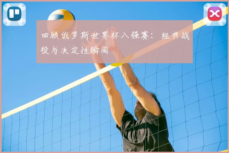 回顾俄罗斯世界杯八强赛:经典战役与决定性瞬间