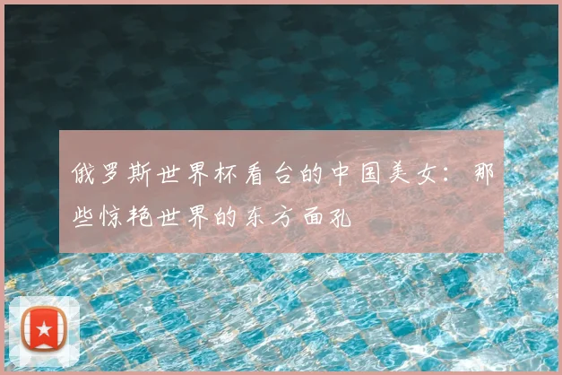 俄罗斯世界杯看台的中国美女：那些惊艳世界的东方面孔