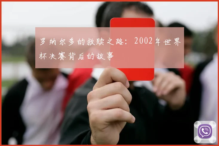 罗纳尔多的救赎之路：2002年世界杯决赛背后的故事