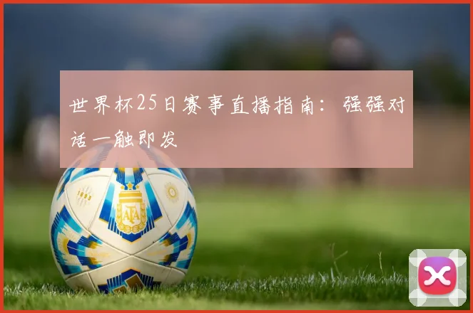世界杯25日赛事直播指南:强强对话一触即发