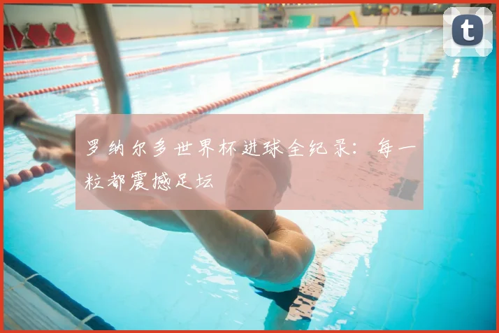 罗纳尔多世界杯进球全纪录：每一粒都震撼足坛