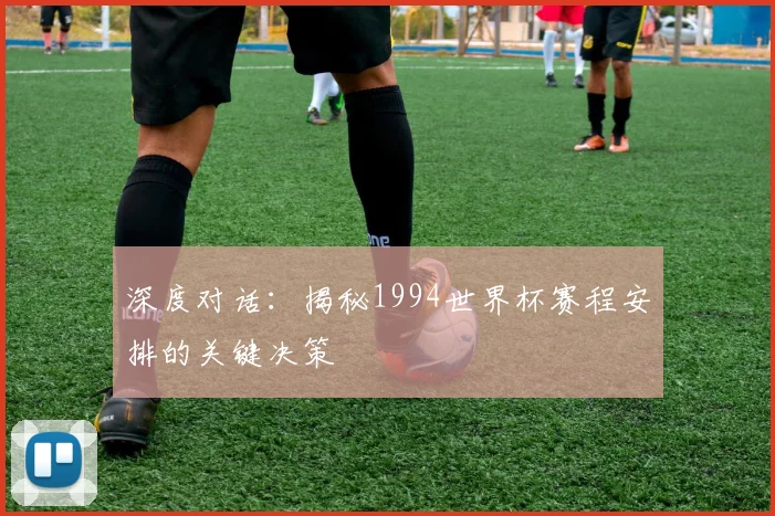 深度对话:揭秘1994世界杯赛程安排的关键决策